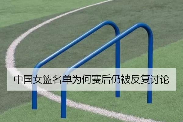 中国女篮名单为何赛后仍被反复讨论